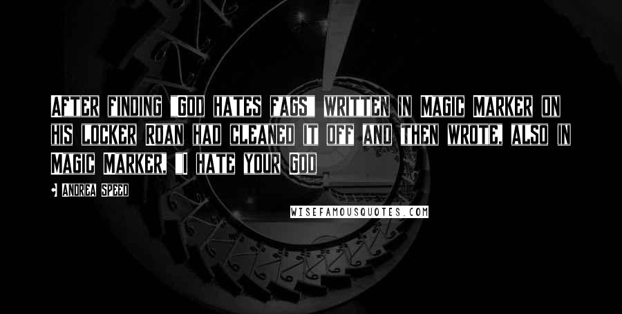 Andrea Speed quotes: After finding "God hates fags" written in Magic Marker on his locker Roan had cleaned it off and then wrote, also in Magic Marker, "I hate your God