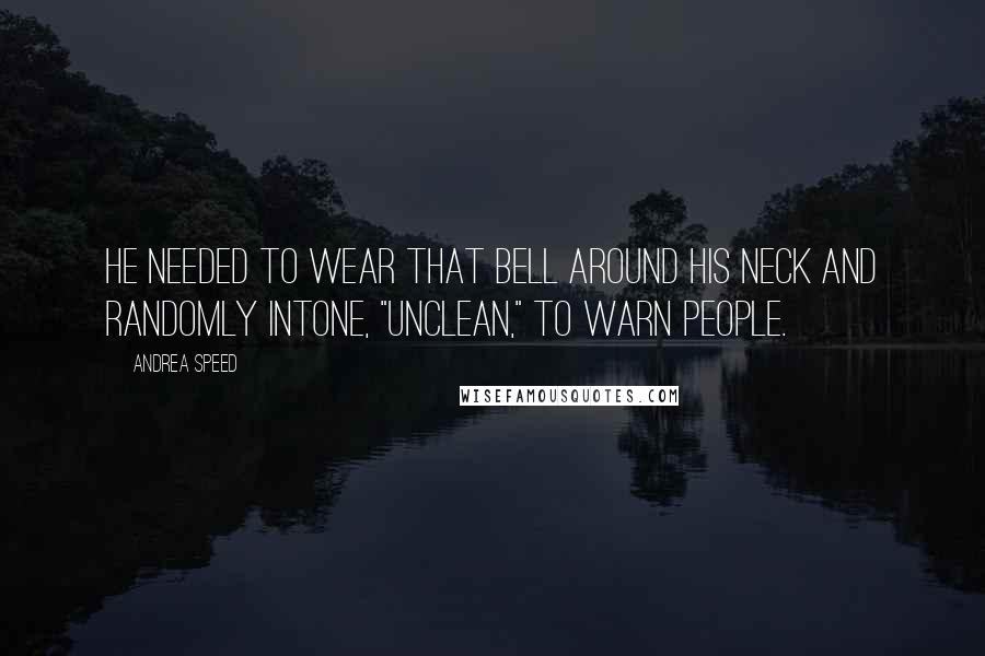 Andrea Speed quotes: He needed to wear that bell around his neck and randomly intone, "Unclean," to warn people.