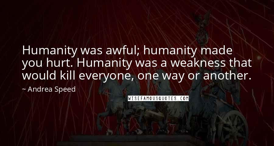 Andrea Speed quotes: Humanity was awful; humanity made you hurt. Humanity was a weakness that would kill everyone, one way or another.