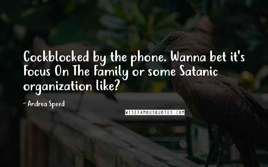 Andrea Speed quotes: Cockblocked by the phone. Wanna bet it's Focus On The Family or some Satanic organization like?