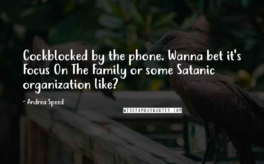 Andrea Speed quotes: Cockblocked by the phone. Wanna bet it's Focus On The Family or some Satanic organization like? Andrea Speed quotes: Cockblocked by the phone. Wanna bet it's Focus On The Family or some Satanic organization like?