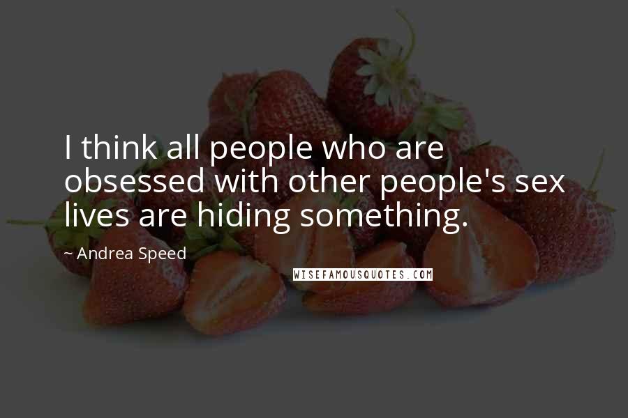 Andrea Speed quotes: I think all people who are obsessed with other people's sex lives are hiding something.