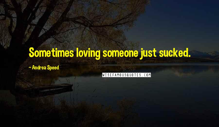 Andrea Speed quotes: Sometimes loving someone just sucked.