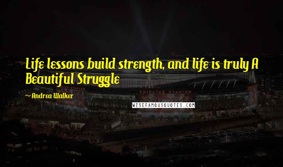 Andrea Walker quotes: Life lessons build strength, and life is truly A Beautiful Struggle Andrea Walker quotes: Life lessons build strength, and life is truly A Beautiful Struggle