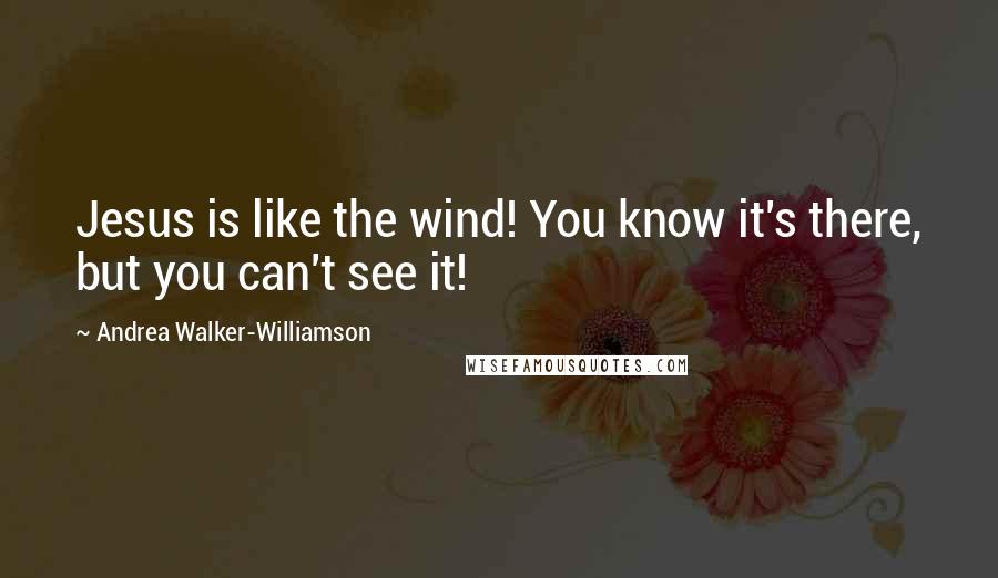 Andrea Walker-Williamson quotes: Jesus is like the wind! You know it's there, but you can't see it!