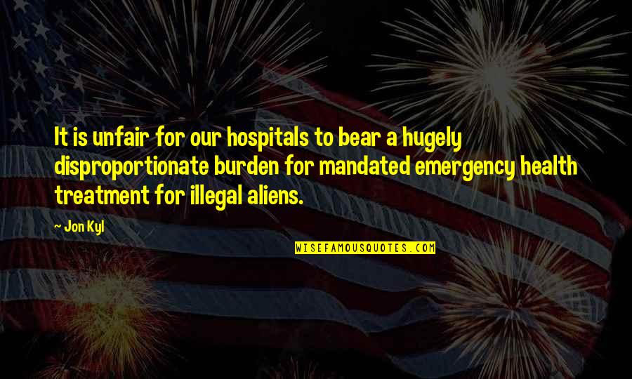 Andrea Yates Quotes By Jon Kyl: It is unfair for our hospitals to bear Andrea Yates Quotes By Jon Kyl: It is unfair for our hospitals to bear