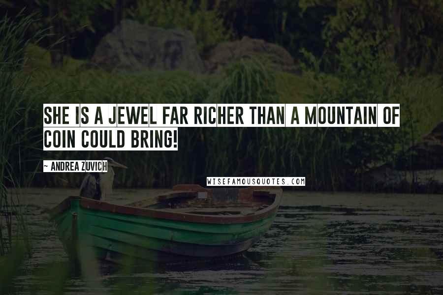 Andrea Zuvich quotes: She is a jewel far richer than a mountain of coin could bring!