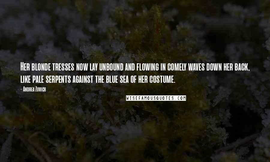 Andrea Zuvich quotes: Her blonde tresses now lay unbound and flowing in comely waves down her back, like pale serpents against the blue sea of her costume.