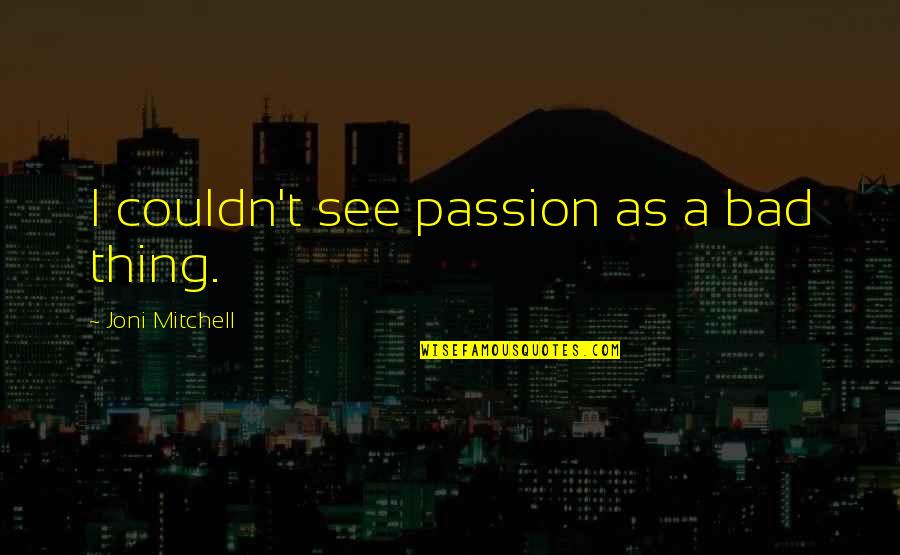 Andreaeidae Quotes By Joni Mitchell: I couldn't see passion as a bad thing. Andreaeidae Quotes By Joni Mitchell: I couldn't see passion as a bad thing.