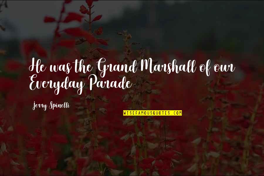 Andreana Hodgini Quotes By Jerry Spinelli: He was the Grand Marshall of our Everyday Andreana Hodgini Quotes By Jerry Spinelli: He was the Grand Marshall of our Everyday