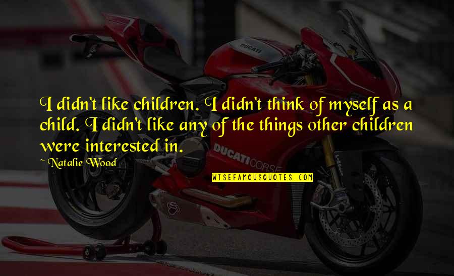 Andreanecia Quotes By Natalie Wood: I didn't like children. I didn't think of