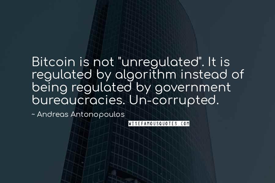 Andreas Antonopoulos quotes: Bitcoin is not "unregulated". It is regulated by algorithm instead of being regulated by government bureaucracies. Un-corrupted. Andreas Antonopoulos quotes: Bitcoin is not "unregulated". It is regulated by algorithm instead of being regulated by government bureaucracies. Un-corrupted.