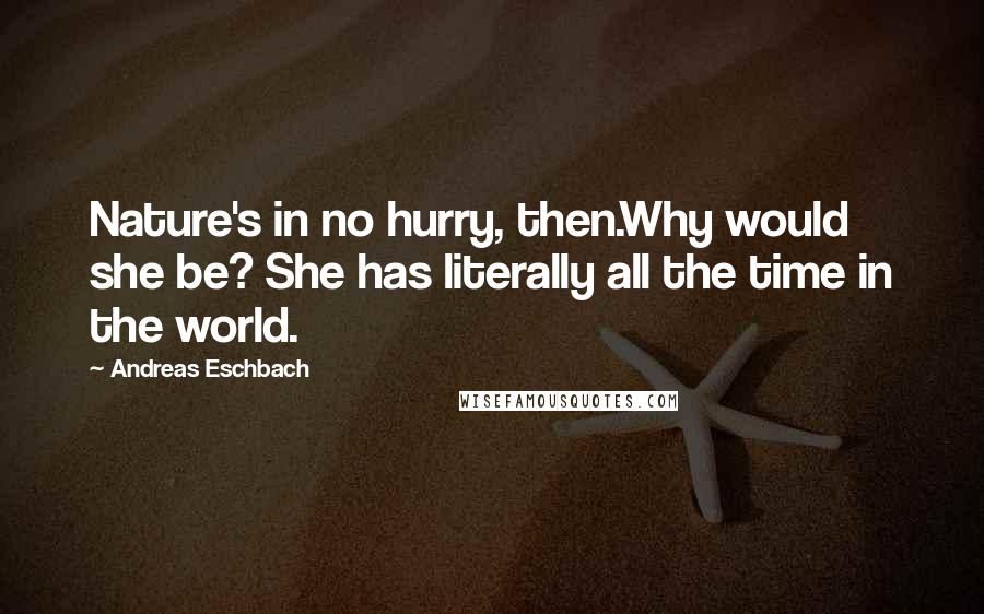 Andreas Eschbach quotes: Nature's in no hurry, then.Why would she be? She has literally all the time in the world.