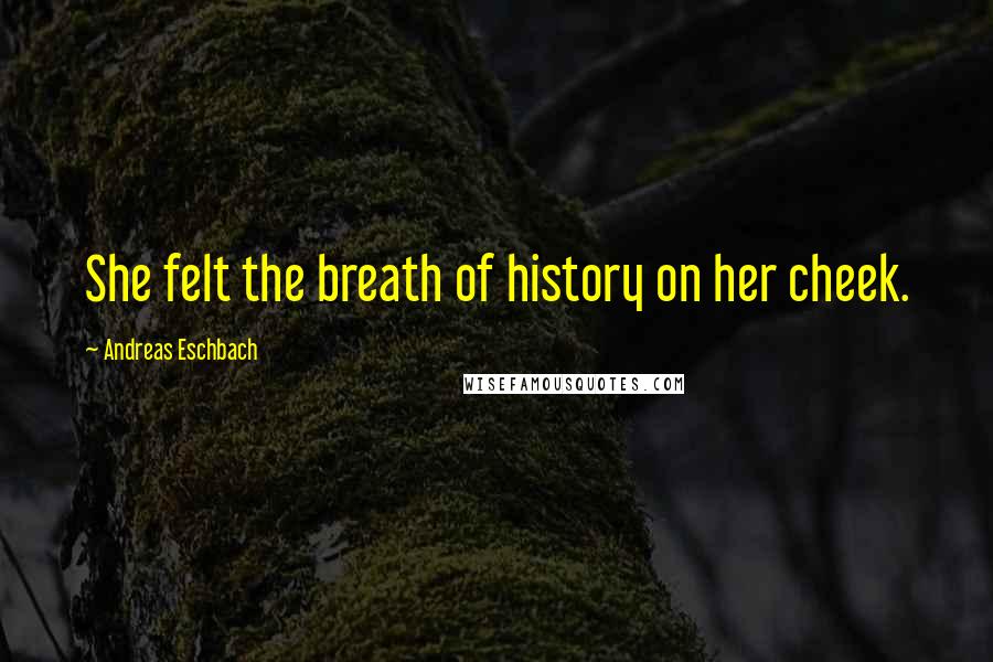 Andreas Eschbach quotes: She felt the breath of history on her cheek.