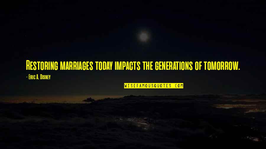 Andreas Gruentzig Quotes By Eric A. Disney: Restoring marriages today impacts the generations of tomorrow.