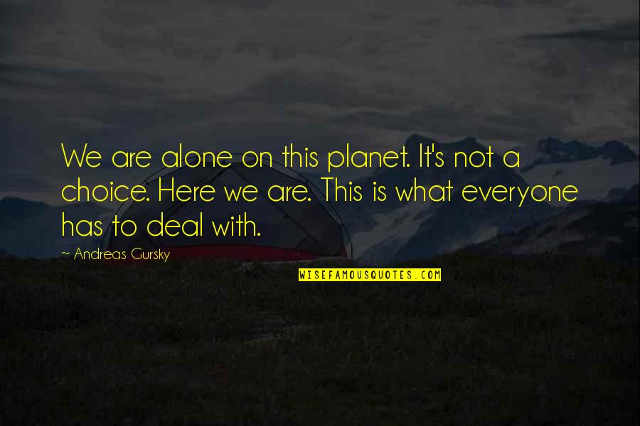 Andreas Gursky Quotes By Andreas Gursky: We are alone on this planet. It's not Andreas Gursky Quotes By Andreas Gursky: We are alone on this planet. It's not