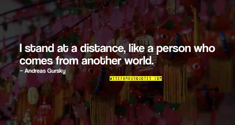 Andreas Gursky Quotes By Andreas Gursky: I stand at a distance, like a person Andreas Gursky Quotes By Andreas Gursky: I stand at a distance, like a person