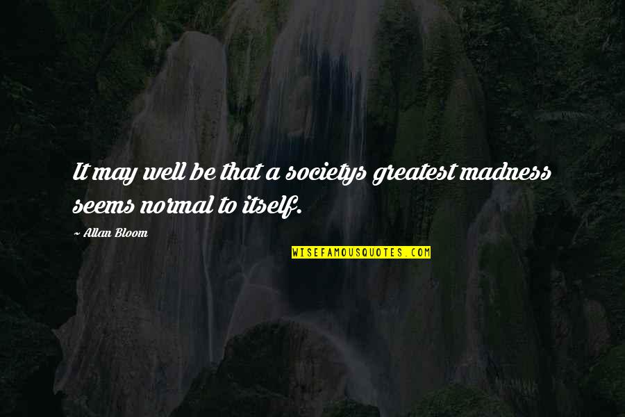 Andreas Karlstadt Quotes By Allan Bloom: It may well be that a societys greatest