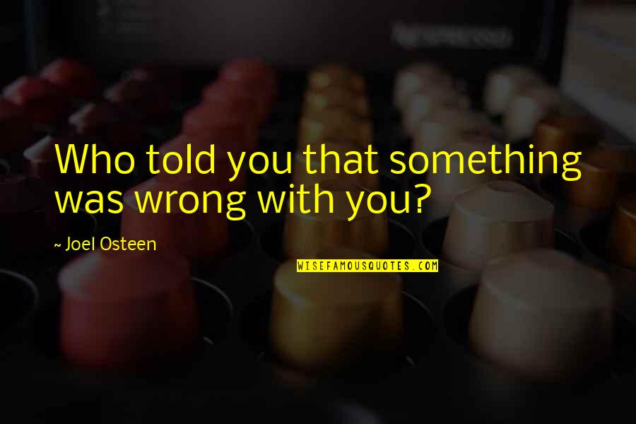 Andreas Vesalius Quotes By Joel Osteen: Who told you that something was wrong with Andreas Vesalius Quotes By Joel Osteen: Who told you that something was wrong with