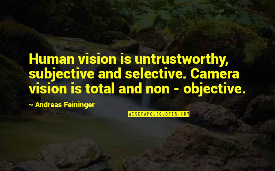 Andreas's Quotes By Andreas Feininger: Human vision is untrustworthy, subjective and selective. Camera