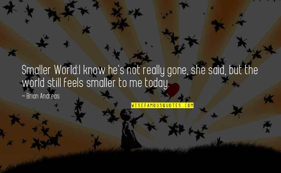 Andreas's Quotes By Brian Andreas: Smaller World:I know he's not really gone, she