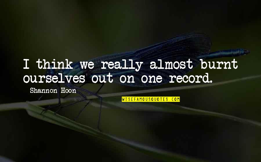 Andreassen Associates Quotes By Shannon Hoon: I think we really almost burnt ourselves out Andreassen Associates Quotes By Shannon Hoon: I think we really almost burnt ourselves out
