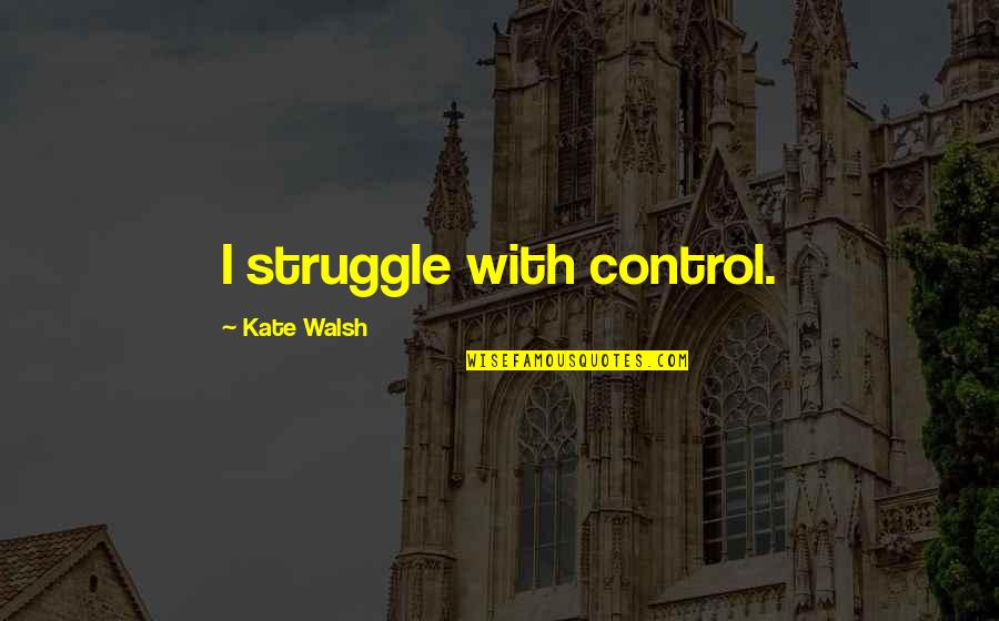Andreassen Borth Quotes By Kate Walsh: I struggle with control.