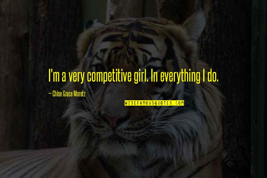 Andreatta Traugott Quotes By Chloe Grace Moretz: I'm a very competitive girl. In everything I Andreatta Traugott Quotes By Chloe Grace Moretz: I'm a very competitive girl. In everything I