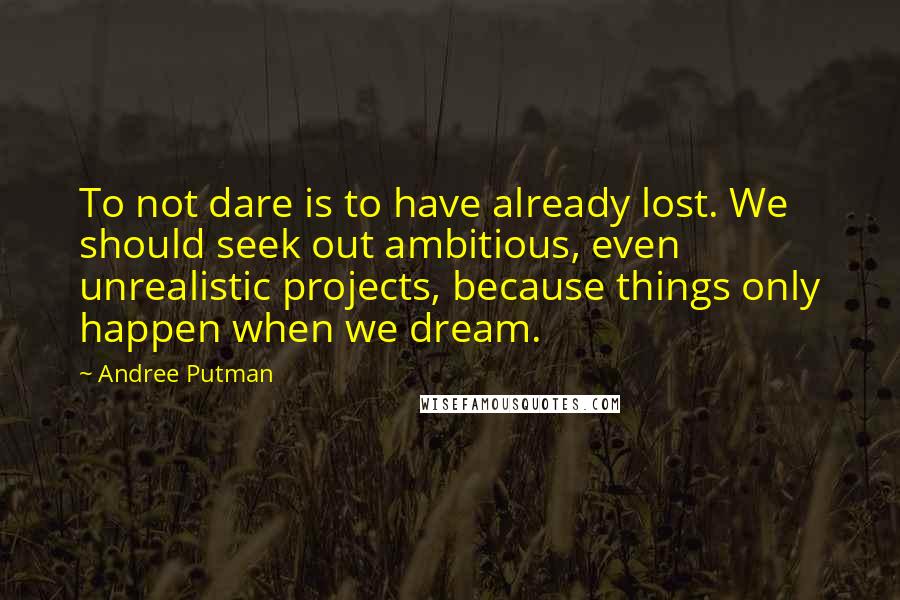 Andree Putman quotes: To not dare is to have already lost. We should seek out ambitious, even unrealistic projects, because things only happen when we dream. Andree Putman quotes: To not dare is to have already lost. We should seek out ambitious, even unrealistic projects, because things only happen when we dream.