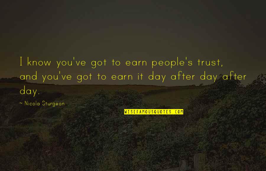Andreea Antonescu Quotes By Nicola Sturgeon: I know you've got to earn people's trust, Andreea Antonescu Quotes By Nicola Sturgeon: I know you've got to earn people's trust,