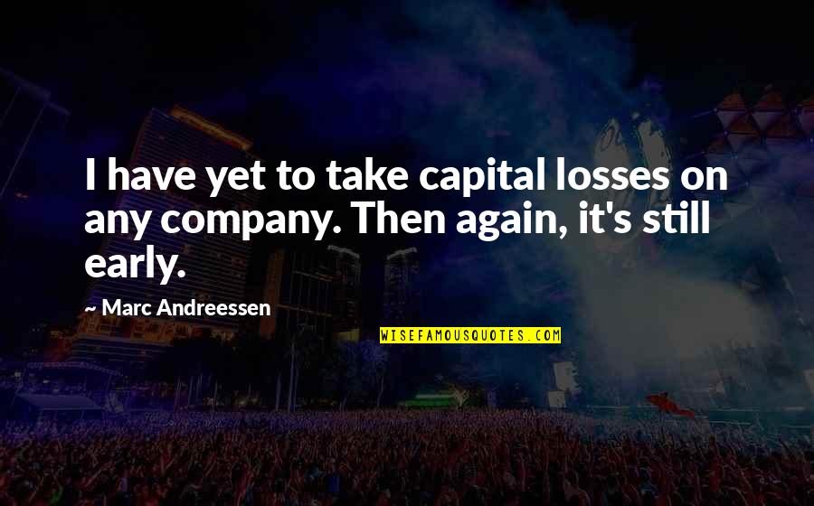 Andreessen Quotes By Marc Andreessen: I have yet to take capital losses on