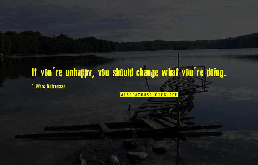 Andreessen Quotes By Marc Andreessen: If you're unhappy, you should change what you're