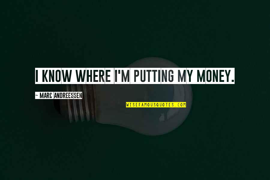 Andreessen Quotes By Marc Andreessen: I know where I'm putting my money.