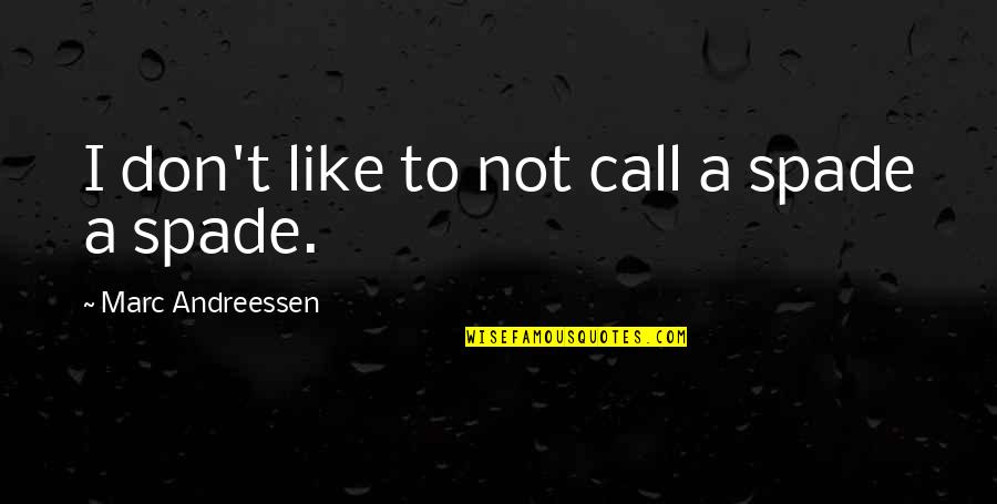 Andreessen Quotes By Marc Andreessen: I don't like to not call a spade