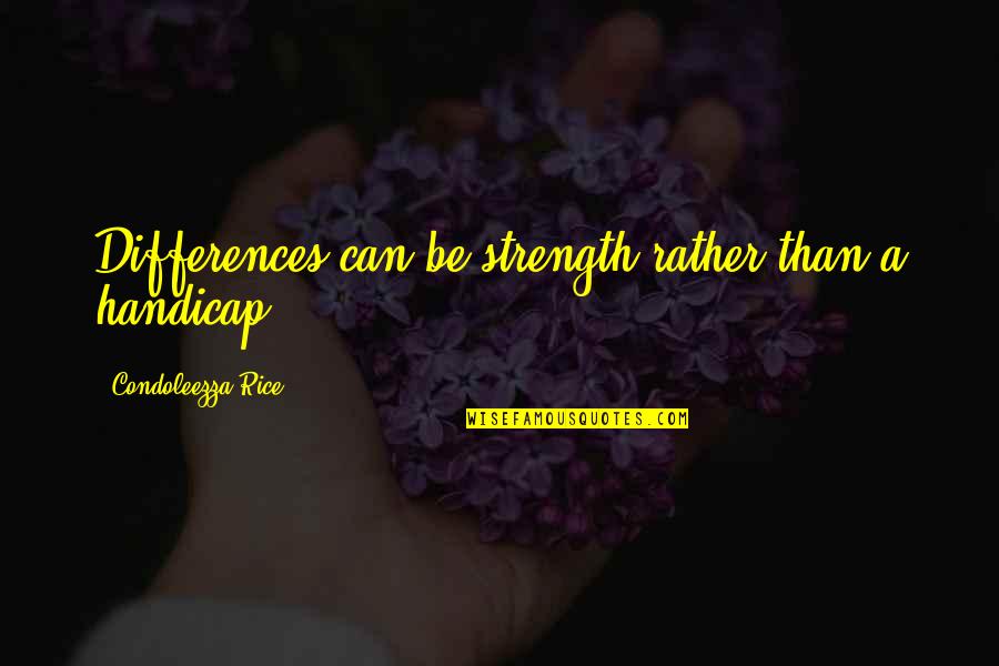 Andreetta Ag Quotes By Condoleezza Rice: Differences can be strength rather than a handicap. Andreetta Ag Quotes By Condoleezza Rice: Differences can be strength rather than a handicap.