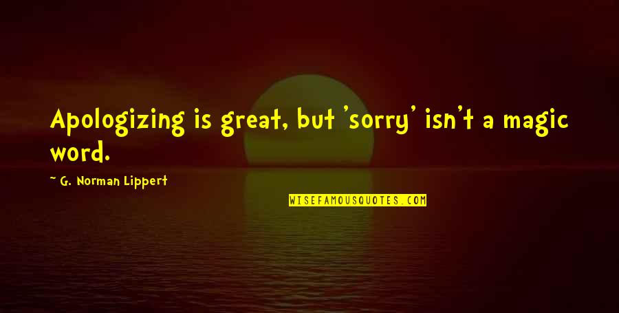 Andreeva Neli Quotes By G. Norman Lippert: Apologizing is great, but 'sorry' isn't a magic