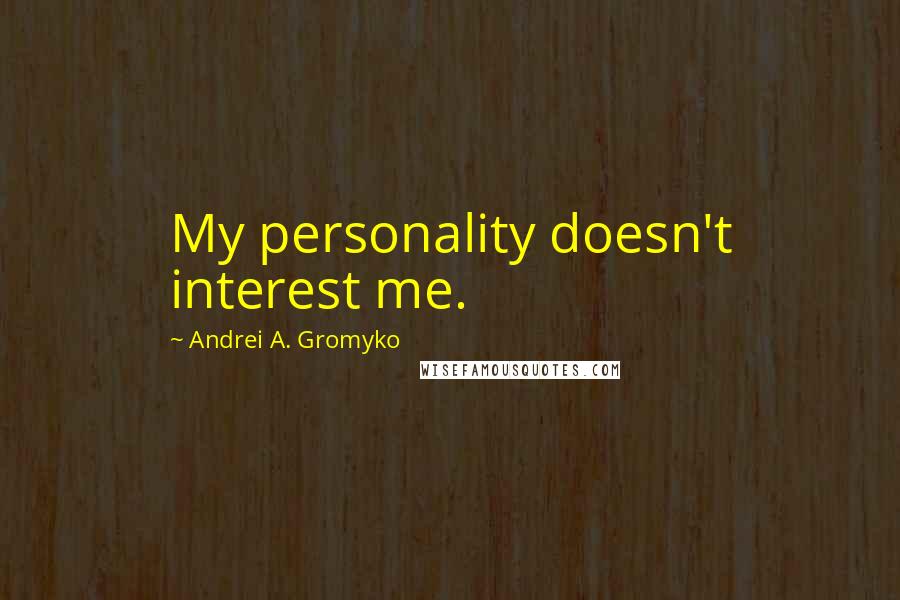 Andrei A. Gromyko quotes: My personality doesn't interest me.