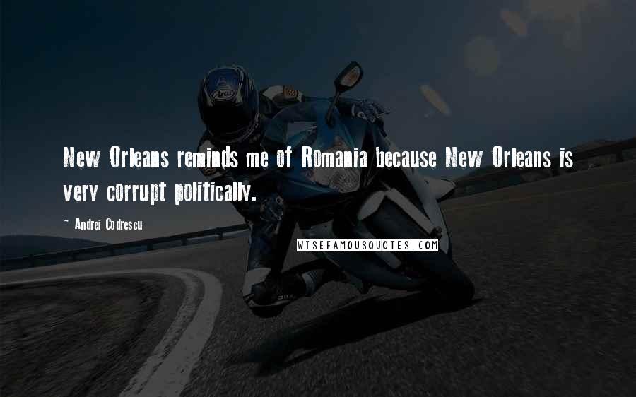 Andrei Codrescu quotes: New Orleans reminds me of Romania because New Orleans is very corrupt politically.