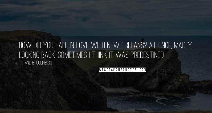 Andrei Codrescu quotes: How did you fall in love with New Orleans? At once, madly. Looking back, sometimes I think it was predestined.