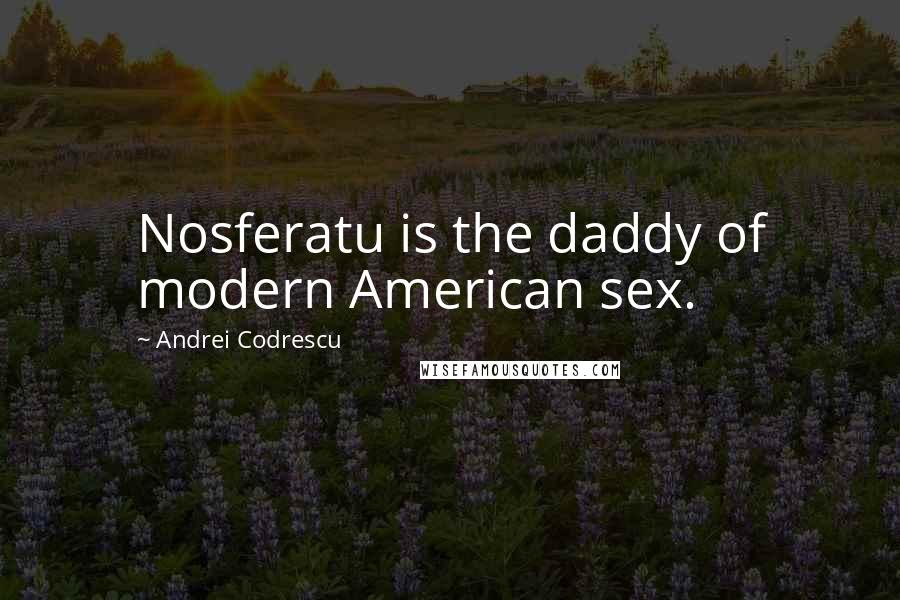 Andrei Codrescu quotes: Nosferatu is the daddy of modern American sex.