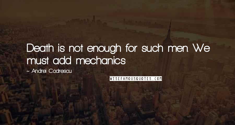Andrei Codrescu quotes: Death is not enough for such men. We must add mechanics