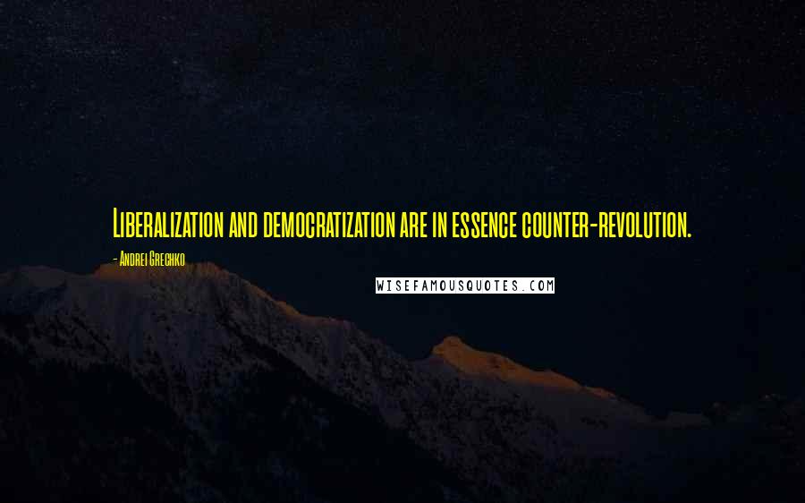 Andrei Grechko quotes: Liberalization and democratization are in essence counter-revolution.