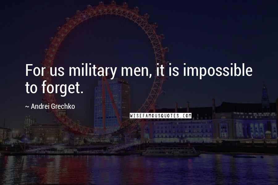 Andrei Grechko quotes: For us military men, it is impossible to forget.