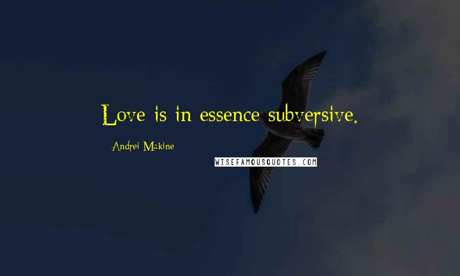 Andrei Makine quotes: Love is in essence subversive.