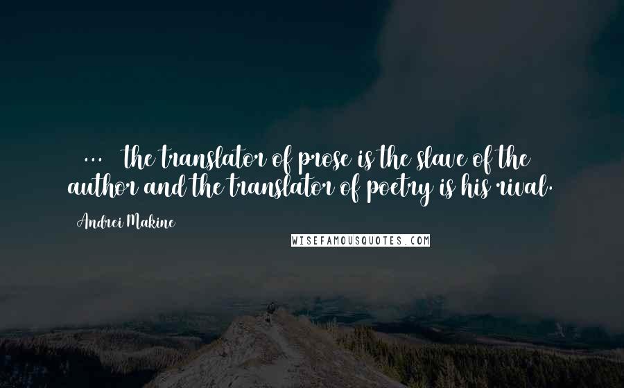 Andrei Makine quotes: ( ... ) the translator of prose is the slave of the author and the translator of poetry is his rival. Andrei Makine quotes: ( ... ) the translator of prose is the slave of the author and the translator of poetry is his rival.