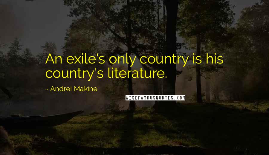 Andrei Makine quotes: An exile's only country is his country's literature.