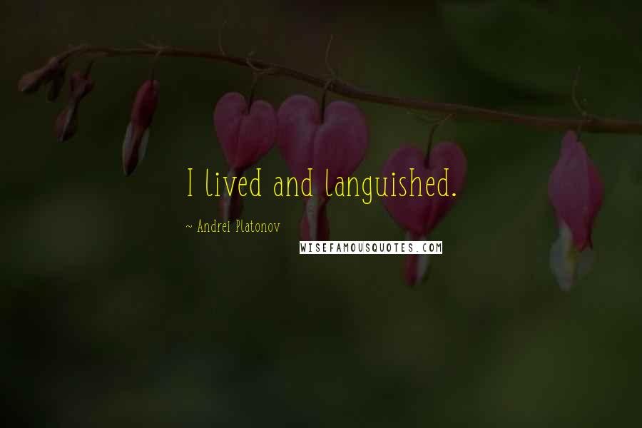 Andrei Platonov quotes: I lived and languished.