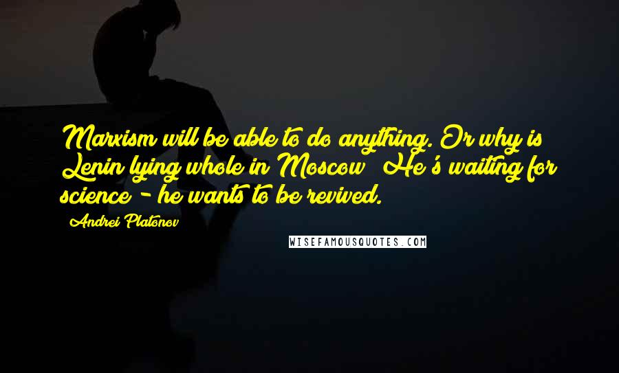 Andrei Platonov quotes: Marxism will be able to do anything. Or why is Lenin lying whole in Moscow? He's waiting for science - he wants to be revived.