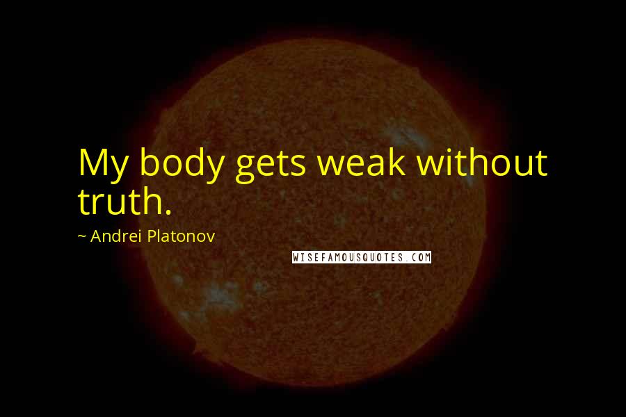 Andrei Platonov quotes: My body gets weak without truth.