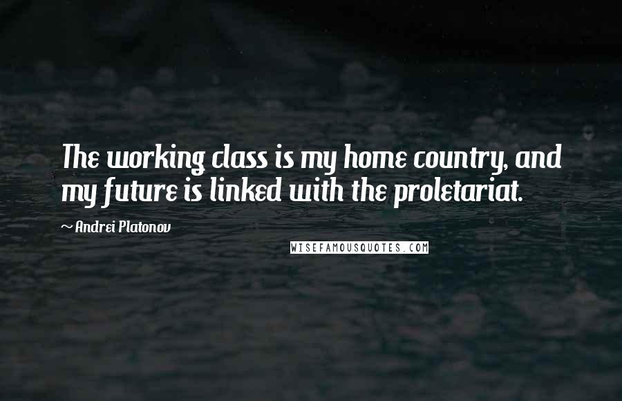 Andrei Platonov quotes: The working class is my home country, and my future is linked with the proletariat.